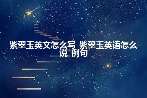 紫翠玉英文怎么写_紫翠玉英语怎么说_例句