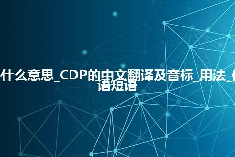 CDP是什么意思_CDP的中文翻译及音标_用法_例句_英语短语