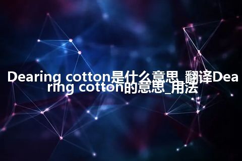 Dearing cotton是什么意思_翻译Dearing cotton的意思_用法