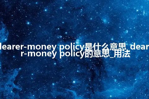 dearer-money policy是什么意思_dearer-money policy的意思_用法