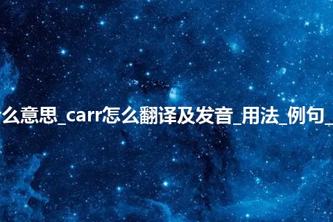 carr是什么意思_carr怎么翻译及发音_用法_例句_英语短语