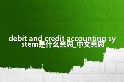 debit and credit accounting system是什么意思_中文意思