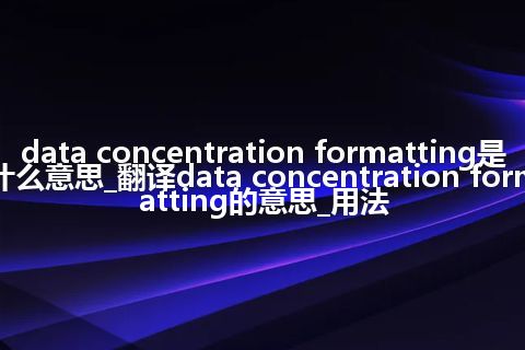 data concentration formatting是什么意思_翻译data concentration formatting的意思_用法