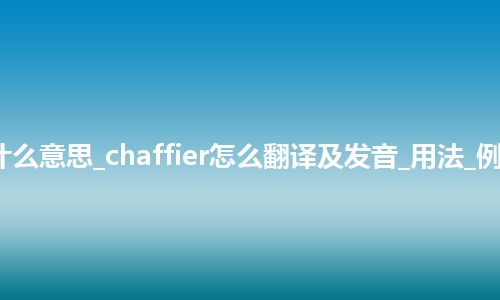 chaffier是什么意思_chaffier怎么翻译及发音_用法_例句_英语短语