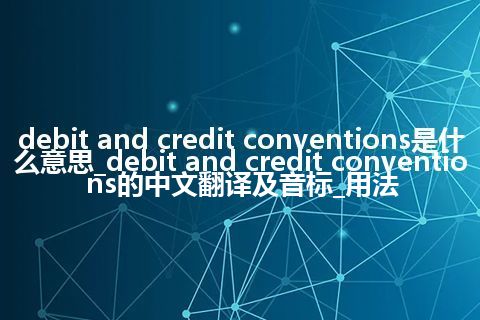 debit and credit conventions是什么意思_debit and credit conventions的中文翻译及音标_用法