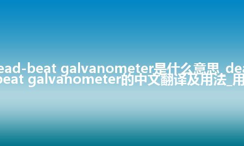 dead-beat galvanometer是什么意思_dead-beat galvanometer的中文翻译及用法_用法