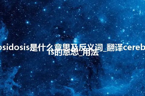 cerebrosidosis是什么意思及反义词_翻译cerebrosidosis的意思_用法