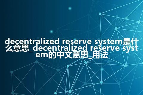 decentralized reserve system是什么意思_decentralized reserve system的中文意思_用法