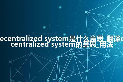 decentralized system是什么意思_翻译decentralized system的意思_用法