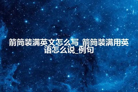 箭筒装满英文怎么写_箭筒装满用英语怎么说_例句