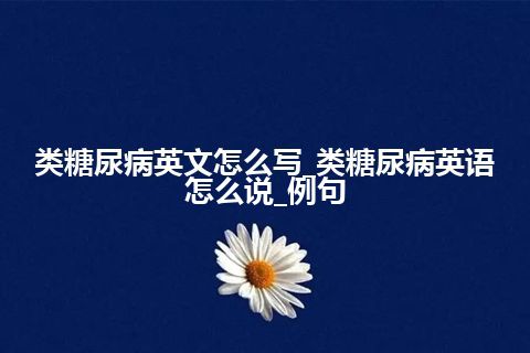 类糖尿病英文怎么写_类糖尿病英语怎么说_例句