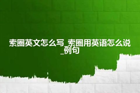 索圈英文怎么写_索圈用英语怎么说_例句