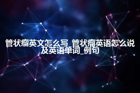 管状瘤英文怎么写_管状瘤英语怎么说及英语单词_例句