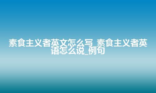 素食主义者英文怎么写_素食主义者英语怎么说_例句