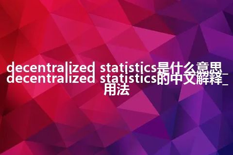 decentralized statistics是什么意思_decentralized statistics的中文解释_用法