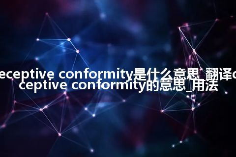 deceptive conformity是什么意思_翻译deceptive conformity的意思_用法