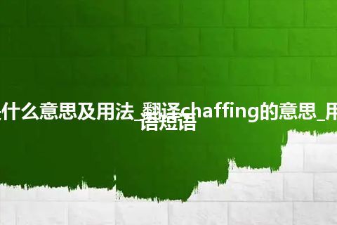 chaffing是什么意思及用法_翻译chaffing的意思_用法_例句_英语短语