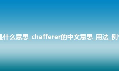 chafferer是什么意思_chafferer的中文意思_用法_例句_英语短语