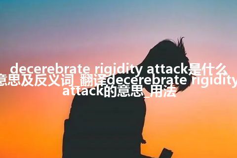 decerebrate rigidity attack是什么意思及反义词_翻译decerebrate rigidity attack的意思_用法