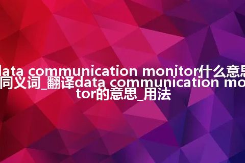 data communication monitor什么意思及同义词_翻译data communication monitor的意思_用法