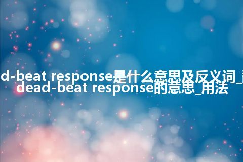 dead-beat response是什么意思及反义词_翻译dead-beat response的意思_用法