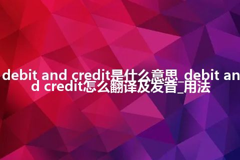 debit and credit是什么意思_debit and credit怎么翻译及发音_用法