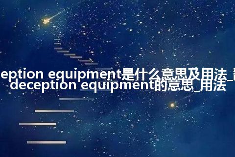 deception equipment是什么意思及用法_翻译deception equipment的意思_用法