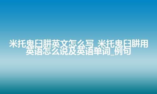 米托鬼臼肼英文怎么写_米托鬼臼肼用英语怎么说及英语单词_例句