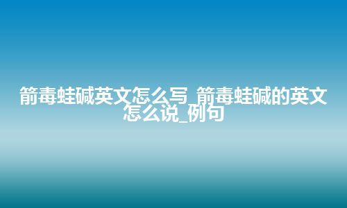 箭毒蛙碱英文怎么写_箭毒蛙碱的英文怎么说_例句