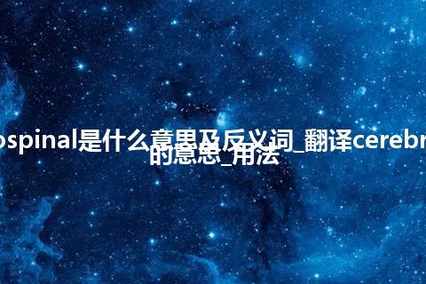 cerebrospinal是什么意思及反义词_翻译cerebrospinal的意思_用法