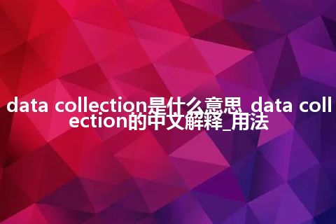 data collection是什么意思_data collection的中文解释_用法