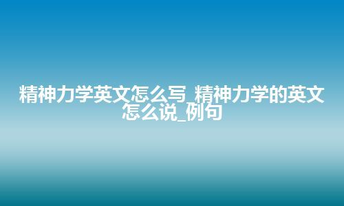 精神力学英文怎么写_精神力学的英文怎么说_例句