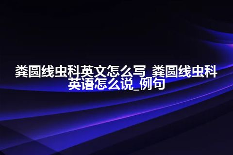 粪圆线虫科英文怎么写_粪圆线虫科英语怎么说_例句