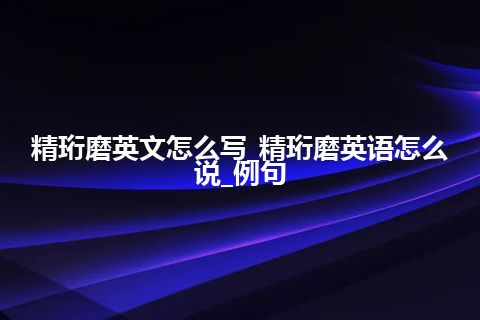 精珩磨英文怎么写_精珩磨英语怎么说_例句