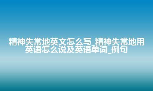 精神失常地英文怎么写_精神失常地用英语怎么说及英语单词_例句