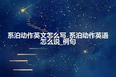 系泊动作英文怎么写_系泊动作英语怎么说_例句