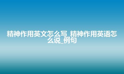 精神作用英文怎么写_精神作用英语怎么说_例句