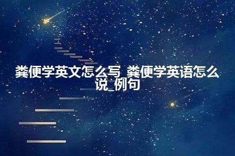 粪便学英文怎么写_粪便学英语怎么说_例句