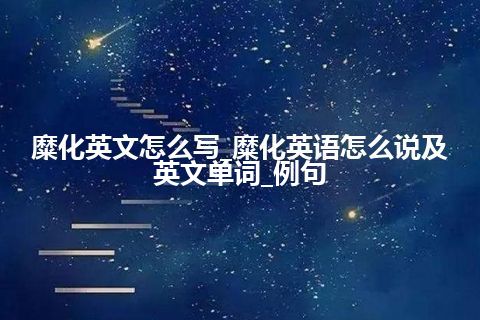 糜化英文怎么写_糜化英语怎么说及英文单词_例句