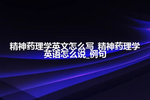 精神药理学英文怎么写_精神药理学英语怎么说_例句