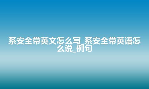 系安全带英文怎么写_系安全带英语怎么说_例句