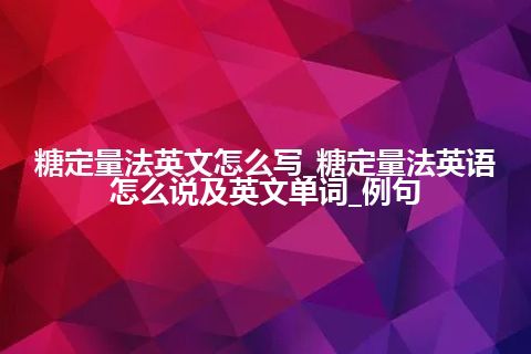 糖定量法英文怎么写_糖定量法英语怎么说及英文单词_例句