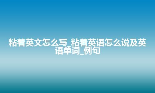 粘着英文怎么写_粘着英语怎么说及英语单词_例句