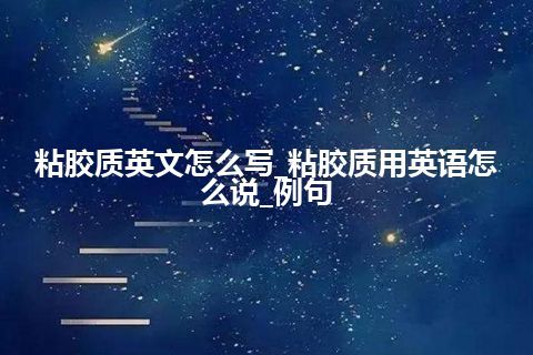 粘胶质英文怎么写_粘胶质用英语怎么说_例句