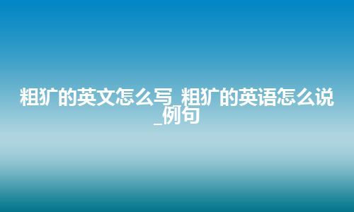 粗犷的英文怎么写_粗犷的英语怎么说_例句