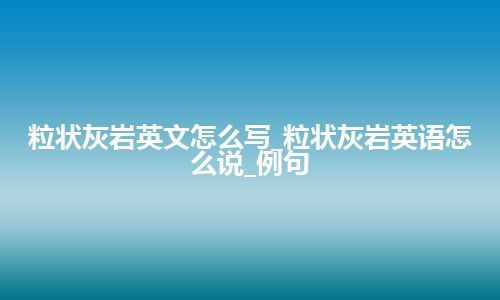 粒状灰岩英文怎么写_粒状灰岩英语怎么说_例句