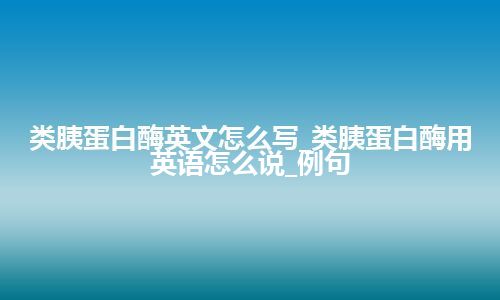 类胰蛋白酶英文怎么写_类胰蛋白酶用英语怎么说_例句