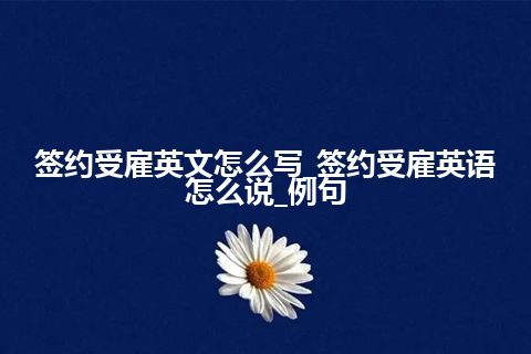 签约受雇英文怎么写_签约受雇英语怎么说_例句