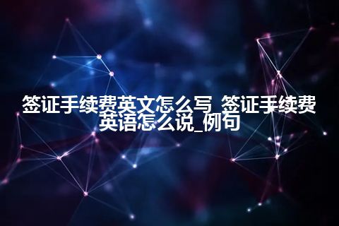 签证手续费英文怎么写_签证手续费英语怎么说_例句