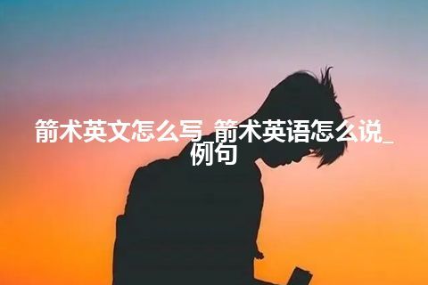 箭术英文怎么写_箭术英语怎么说_例句